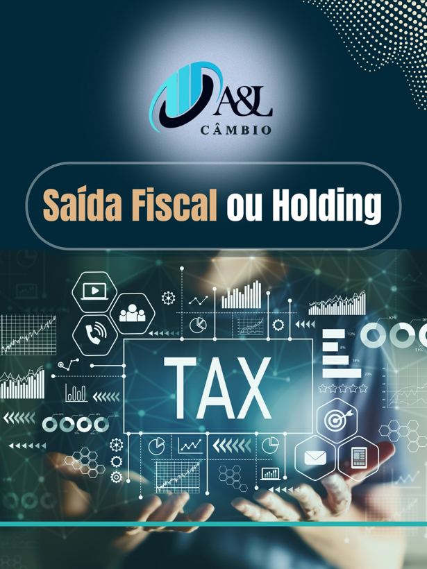 SAÍDA FISCAL OU HOLDING: QUAL A MELHOR ESTRATÉGIA PARA PROTEGER E INTERNACIONALIZAR SEU
